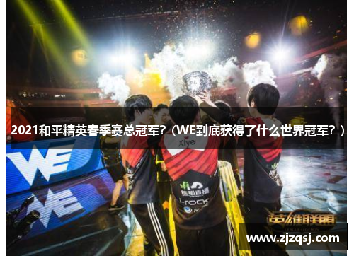 2021和平精英春季赛总冠军？(WE到底获得了什么世界冠军？)