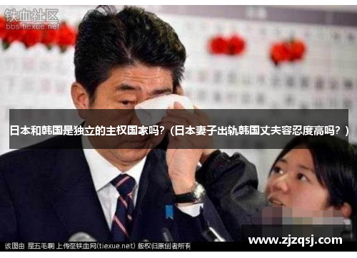 日本和韩国是独立的主权国家吗？(日本妻子出轨韩国丈夫容忍度高吗？)